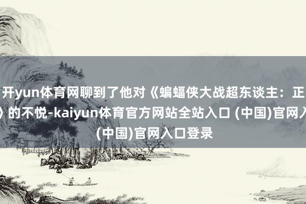 开yun体育网聊到了他对《蝙蝠侠大战超东谈主：正义清早》的不悦-kaiyun体育官方网站全站入口 (中国)官网入口登录